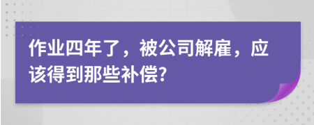 作業(yè)四年了，被公司解雇，應(yīng)該得到那些補(bǔ)償?