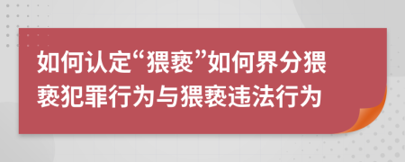 如何認(rèn)定“猥褻”如何界分猥褻犯罪行為與猥褻違法行為