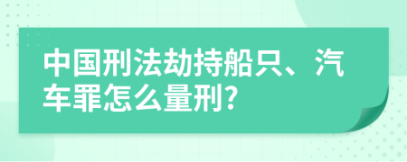 中國(guó)刑法劫持船只、汽車罪怎么量刑?