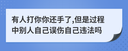 有人打你你還手了,但是過程中別人自己誤傷自己違法嗎