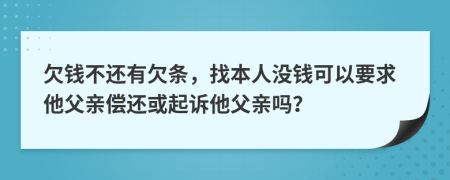 欠錢不還有欠條，找本人沒錢可以要求他父親償還或起訴他父親嗎？