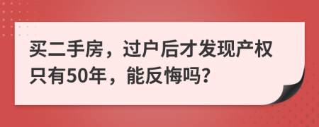 買(mǎi)二手房，過(guò)戶(hù)后才發(fā)現(xiàn)產(chǎn)權(quán)只有50年，能反悔嗎？