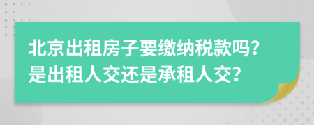 北京出租房子要繳納稅款嗎？是出租人交還是承租人交？