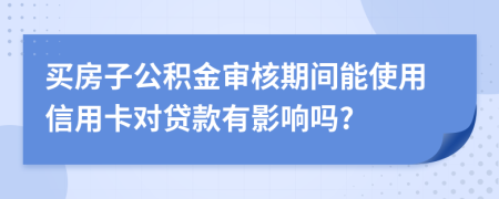 買房子公積金審核期間能使用信用卡對貸款有影響嗎?