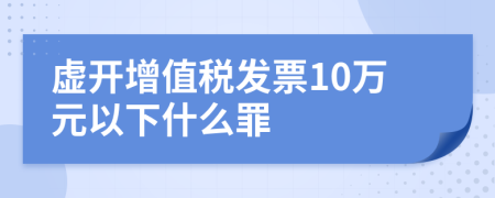 虛開(kāi)增值稅發(fā)票10萬(wàn)元以下什么罪