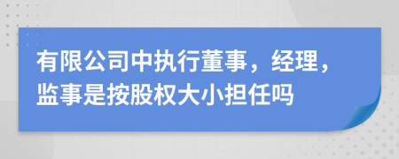 有限公司中執(zhí)行董事，經(jīng)理，監(jiān)事是按股權(quán)大小擔(dān)任嗎