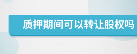 質(zhì)押期間可以轉(zhuǎn)讓股權(quán)嗎