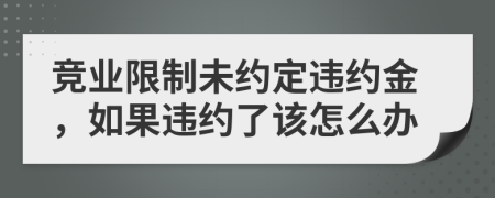 競業(yè)限制未約定違約金，如果違約了該怎么辦