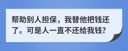 幫助別人擔(dān)保，我替他把錢還了?？墒侨艘恢辈贿€給我錢？