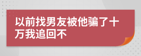 以前找男友被他騙了十萬(wàn)我追回不
