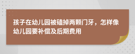 孩子在幼兒園被磕掉兩顆門(mén)牙，怎樣像幼兒園要補(bǔ)償及后期費(fèi)用