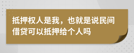 抵押權(quán)人是我,也就是說民間借貸可以抵押給個人嗎