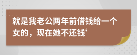 就是我老公兩年前借錢給一個(gè)女的，現(xiàn)在她不還錢‘
