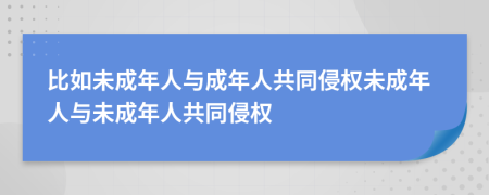 比如未成年人與成年人共同侵權(quán)未成年人與未成年人共同侵權(quán)