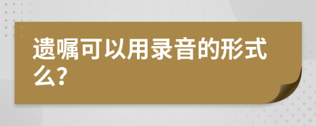 遺囑可以用錄音的形式么？
