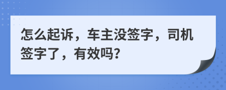 怎么起訴，車主沒簽字，司機簽字了，有效嗎？