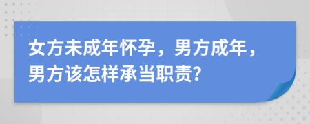 女方未成年懷孕，男方成年，男方該怎樣承當職責？