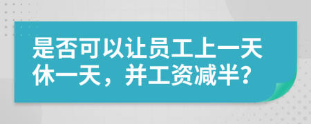 是否可以讓員工上一天休一天，并工資減半？