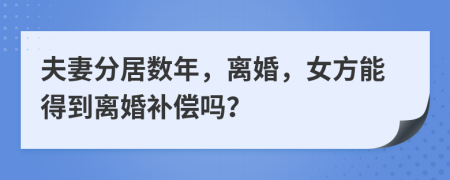 夫妻分居數(shù)年，離婚，女方能得到離婚補償嗎？