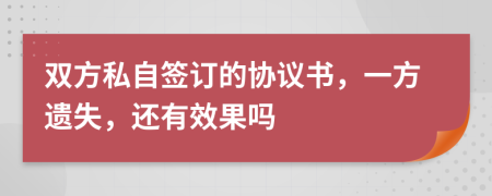 雙方私自簽訂的協(xié)議書(shū)，一方遺失，還有效果嗎