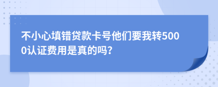 不小心填錯貸款卡號他們要我轉(zhuǎn)5000認證費用是真的嗎？