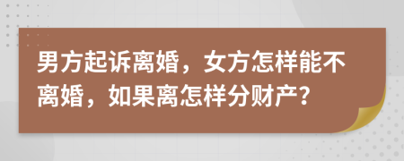 男方起訴離婚，女方怎樣能不離婚，如果離怎樣分財(cái)產(chǎn)？