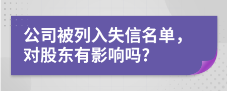 公司被列入失信名單，對股東有影響嗎?