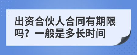出資合伙人合同有期限嗎？一般是多長時間