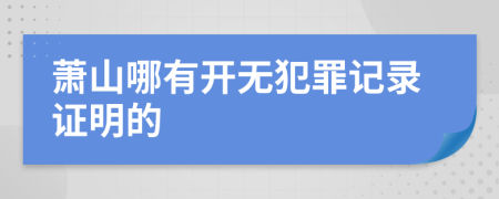 蕭山哪有開(kāi)無(wú)犯罪記錄證明的