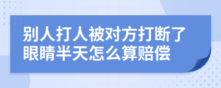 別人打人被對(duì)方打斷了眼睛半天怎么算賠償