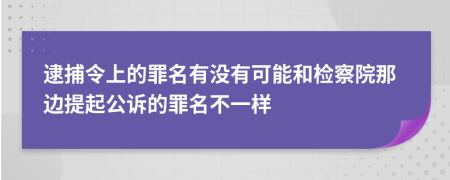 逮捕令上的罪名有沒有可能和檢察院那邊提起公訴的罪名不一樣