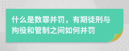什么是數(shù)罪并罰，有期徒刑與拘役和管制之間如何并罰