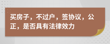 買房子，不過戶，簽協(xié)議，公正，是否具有法律效力