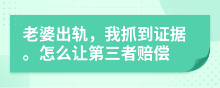 老婆出軌，我抓到證據(jù)。怎么讓第三者賠償