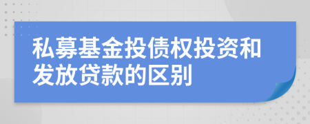私募基金投債權(quán)投資和發(fā)放貸款的區(qū)別