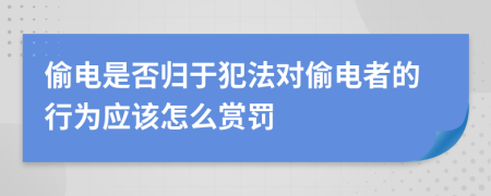 偷電是否歸于犯法對偷電者的行為應(yīng)該怎么賞罰