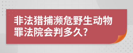 非法獵捕瀕危野生動物罪法院會判多久?