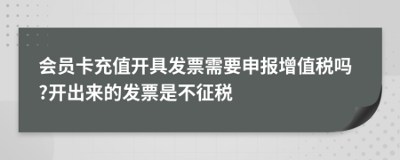會(huì)員卡充值開具發(fā)票需要申報(bào)增值稅嗎?開出來的發(fā)票是不征稅