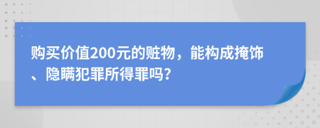 購買價值200元的贓物，能構(gòu)成掩飾、隱瞞犯罪所得罪嗎？