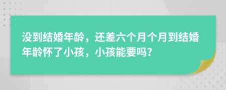 沒到結(jié)婚年齡，還差六個月個月到結(jié)婚年齡懷了小孩，小孩能要嗎？