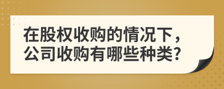 在股權收購的情況下，公司收購有哪些種類?
