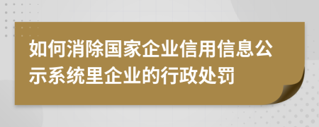 如何消除國家企業(yè)信用信息公示系統(tǒng)里企業(yè)的行政處罰