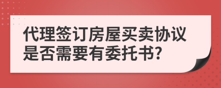 代理簽訂房屋買賣協(xié)議是否需要有委托書(shū)?