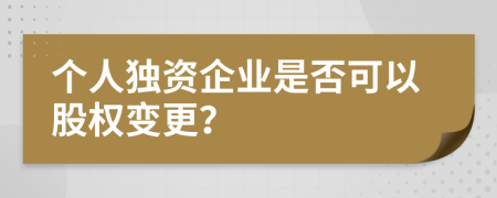 個(gè)人獨(dú)資企業(yè)是否可以股權(quán)變更？