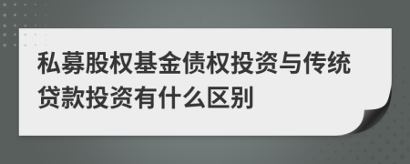 私募股權(quán)基金債權(quán)投資與傳統(tǒng)貸款投資有什么區(qū)別