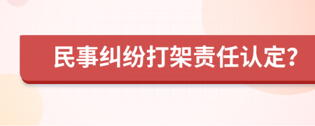 民事糾紛打架責(zé)任認(rèn)定？