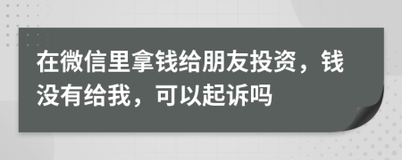 在微信里拿錢給朋友投資，錢沒有給我，可以起訴嗎