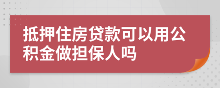 抵押住房貸款可以用公積金做擔保人嗎