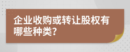 企業(yè)收購(gòu)或轉(zhuǎn)讓股權(quán)有哪些種類？