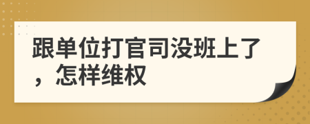 跟單位打官司沒(méi)班上了，怎樣維權(quán)